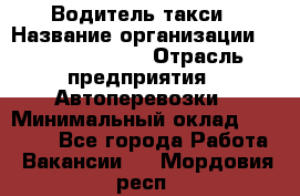 Водитель такси › Название организации ­ Ecolife taxi › Отрасль предприятия ­ Автоперевозки › Минимальный оклад ­ 60 000 - Все города Работа » Вакансии   . Мордовия респ.